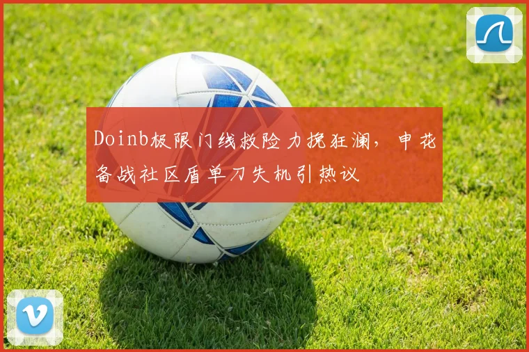 Doinb极限门线救险力挽狂澜，申花备战社区盾单刀失机引热议